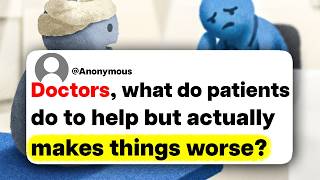 Doctors, what do patients do to help but actually make things worse?