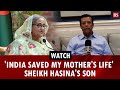 India Saved My Mother S Life Sheikh Hasina S Son India Bangladesh Relation