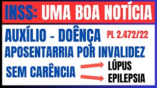 INSS: AUXÍLIO - DOÊNÇA E APOSENTADORIA POR INVALIDEZ SEM CARÊNCIA PL 2.472/2022 APROVADA NO (CAE)