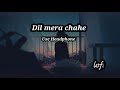 Dil Mera Chahe Jab Bhi Tu Aaye Lofi X Dil Mera Chahe Jab Bhi Tu Aaye Slowed Reverb