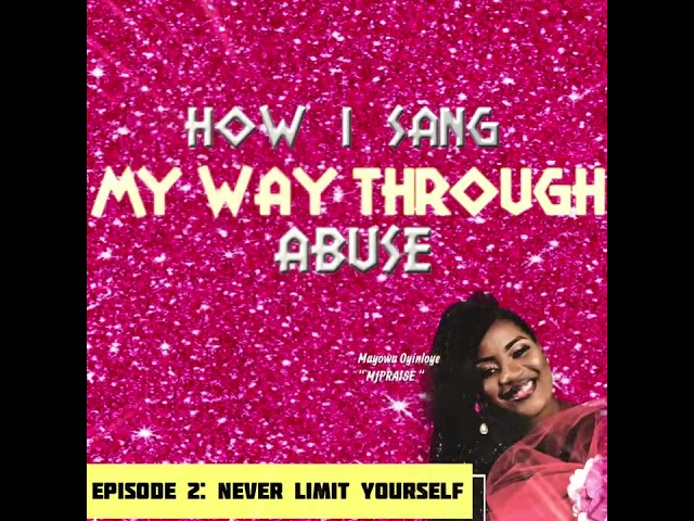PODCAST: NEVER LIMIT YOURSELF: How I sang MY WAY THROUGH ABUSE by MJPRAISE Episode 2