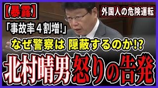 【北村晴男】警察庁が隠蔽!?「外国人ドライバー」の異常な死亡事故率を国会で大暴露！日本人の命を軽視する狂気の法改正に激怒【日本保守党】