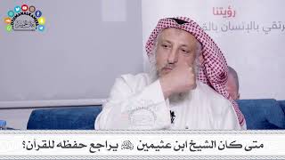 48 - متى كان الشيخ ابن عثيمين رحمه الله يراجع حفظه للقرآن؟ - عثمان الخميس