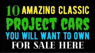 10 AMAZING CLASSIC PROJECT CARS YOU WILL WANT TO OWN FOR SALE IN THIS VIDEO! BUILD YOUR DREAM CAR!