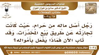 [67 -1024] رجل أصل ماله من حرام، وقد تاب إلى الله فماذا يفعل بأمواله؟ - الشيخ صالح الفوزان image