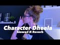 Character Dheela (Slowed n Reverb)