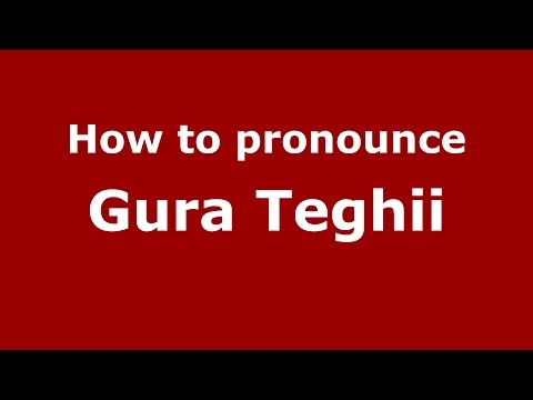 How to pronounce Gura Teghii (Romanian/Romania)  - PronounceNames.com