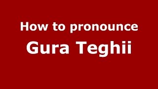 How to pronounce Gura Teghii