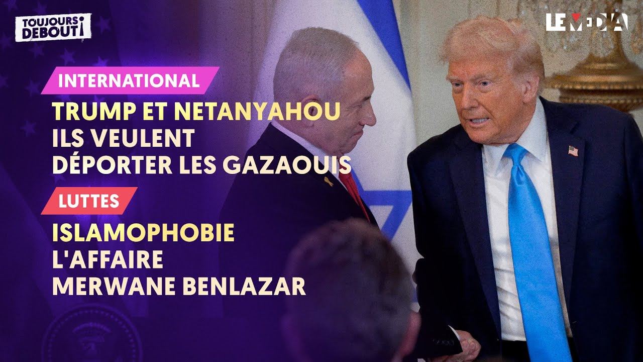 TRUMP ET NETANYAHOU : ILS VEULENT DÉPORTER LES GAZAOUIS / ISLAMOPHOBIE : L'AFFAIRE MERWANE BENLAZAR