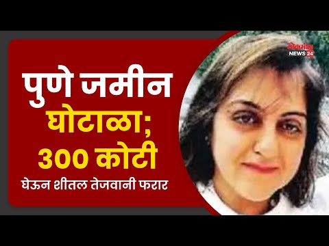 पुणे जमीन घोटाळा; 300 कोटी घेऊन शीतल तेजवानी फरार