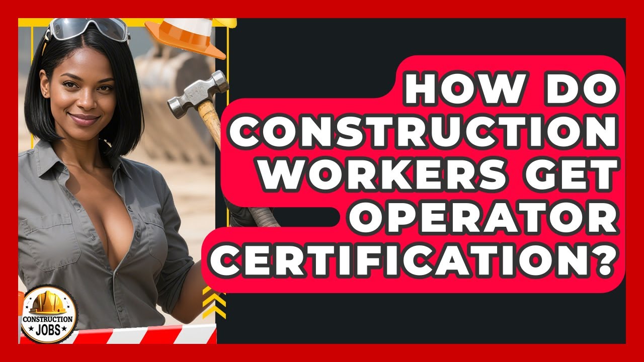 How Do Construction Workers Get Operator Certification? - Construction Jobs