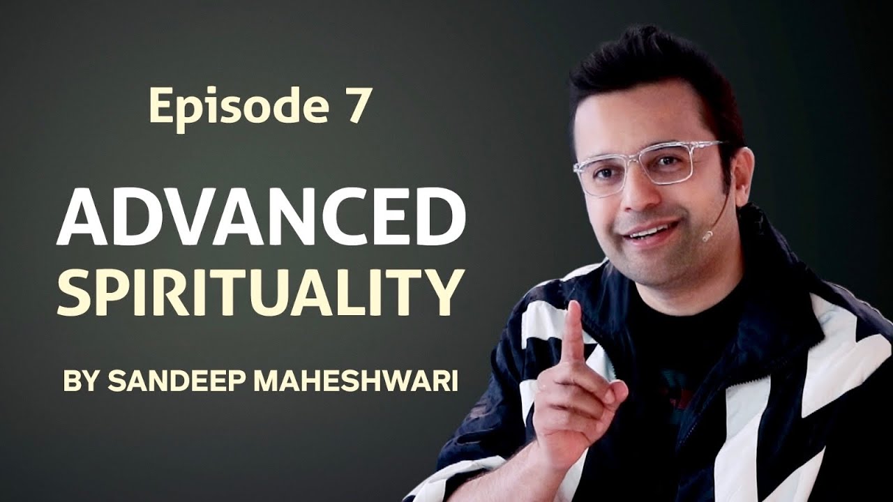 Episode 7 - Advanced Spirituality By Sandeep Maheshwari