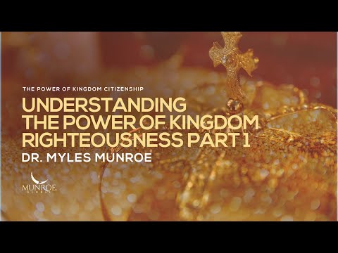 Understanding The Power of Kingdom Righteousness Part 1 | Dr. Myles Munroe