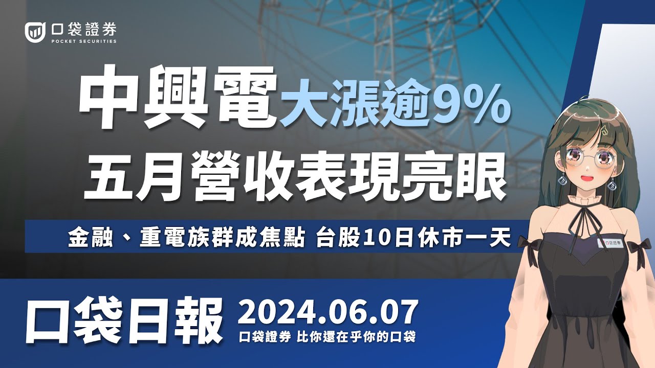 【口袋日報】中興電大漲逾9%,五月營收亮眼!金融、重電族群成焦點,台股10日休市一天!2024.06.07