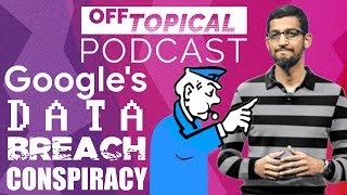 Google&#39;s Data Breach and the Conspiracy to Cover It Up | Off Topical Podcast No.5 Highlight