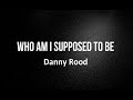 Who am i supposed to be  - Danny Rood