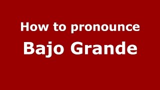 How to pronounce Bajo Grande