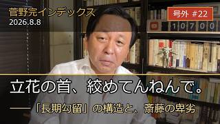 【菅野完インデックス 号外 #22】立花の首締めてんねんで、みんなで—「長期勾留」の構造と、斎藤元彦の卑劣