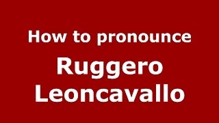 How to pronounce Ruggero Leoncavallo