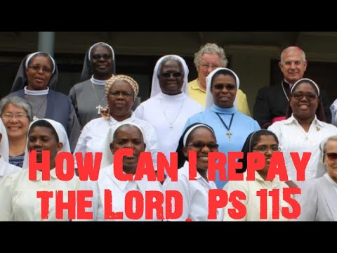 Psalm 115  How can I repay the Lord for His goodness to me.