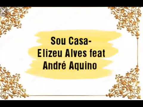 Sou Casa- Elizeu Alves feat. André Aquino ( Letra)