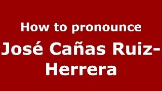 How to pronounce José Cañas Ruiz-Herrera