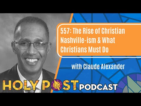 557: The Rise of Christian Nashville-ism & What Christians Must Do with Claude Alexander