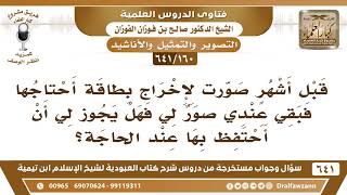 [160 /641] صورت لإخراج بطاقة أحتاجها فبقي عندي صور فهل يجوز لي الاحتفاظ بها؟ الشيخ صالح الفوزان image