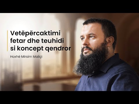 Vetëpërcaktimi fetar dhe teuhidi si koncept qendror - Hoxhë Mirsim Maliçi