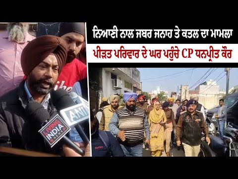 ਨਿਆਣੀ ਨਾਲ ਜਬਰ ਜਨਾਹ ਤੇ ਕਤਲ ਦਾ ਮਾਮਲਾ ਪੀੜਤ ਪਰਿਵਾਰ ਦੇ ਘਰ ਪਹੁੰਚੇ CP ਧਨਪ੍ਰੀਤ ਕੌਰ