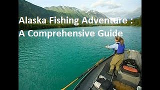 Alaska Fishing Adventure : A Comprehensive Guide