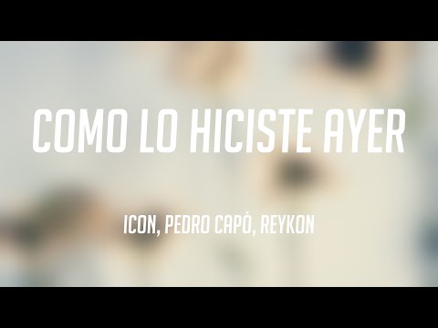 Como lo Hiciste Ayer - ICON, Pedro Capó, Reykon {Letra} 🎂