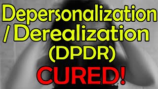 How I Cured 5 Years Of Depersonalization / Derealization (DPDR) | Heal / Cure / Get Over DP DR!
