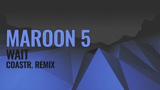 Maroon 5 - Wait (COASTR. Remix)