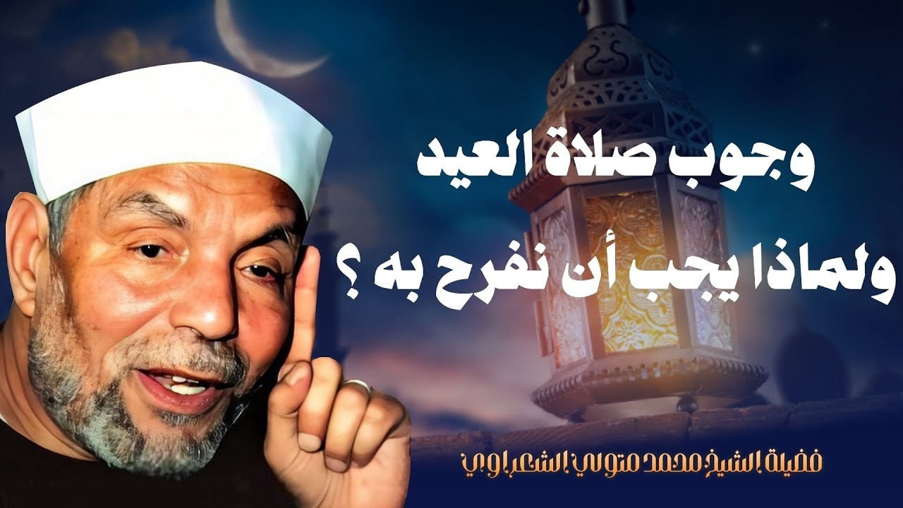 وجوب صلاة العيد على الجميع ولماذا يجب أن نفرح بالعيد ؟ فضيلة الشيخ محمد متولي