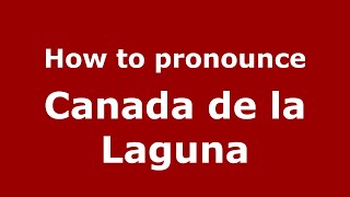 How to pronounce Canada De La Laguna