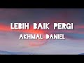 Akhmal Daniel Lebih Baik Pergi Lirik
