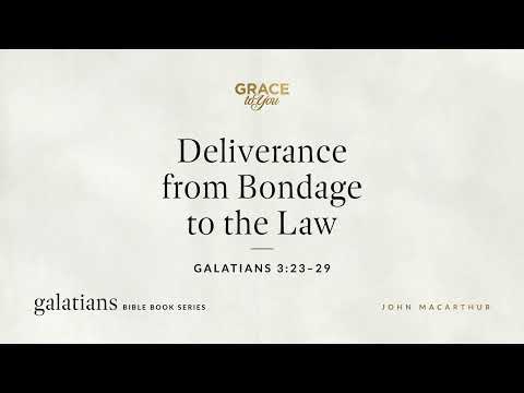 Deliverance from Bondage to the Law (Galatians 3:23–29) John MacArthur