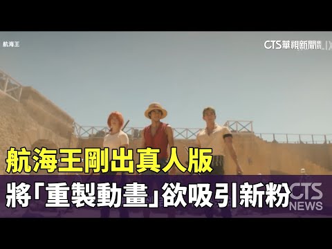 剛出真人版　航海王將從頭「重製動畫」欲吸引新粉