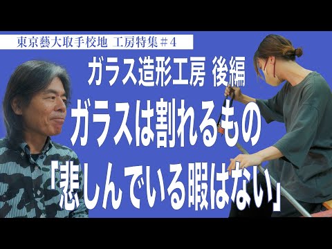 建築学科 ガラス造形工房 後編 ガラスは割れるもの「悲しんでいる暇はない」東京藝大取手校地  工房特集＃４