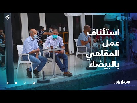 شوق الزبناء وفرحة المهنيين.. مقاهي البيضاء تستأنف العمل في أول أيام رفع الحجر الصحي