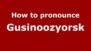 How to pronounce Gusinoozyorsk