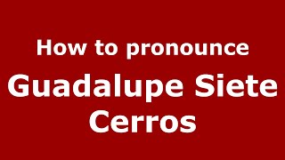 How to pronounce Guadalupe Siete Cerros