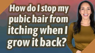 How do I stop my pubic hair from itching when I grow it back?