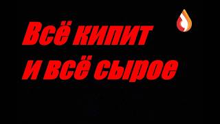 Всё кипит и всё сырое
