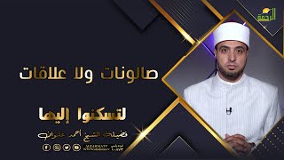 صالونات ولا علاقات؟ لتسكنوا إليها فضيلة الشيخ أحمد علوان