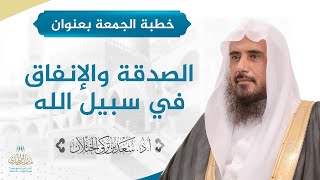 صورة خطبة الجمعة بعنوان (الصدقة والإنفاق في سبيل الله) للشيخ أ.د. سعد الخثلان