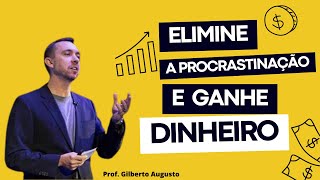 ELIMINE A PROCRASTINAÇÃO Da Sua VIDA e Ganhe DIHEIRO- Aprenda Agora!  Prof. Gilberto Augusto