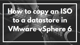 How to copy an ISO to a datastore in VMware vSphere 6
