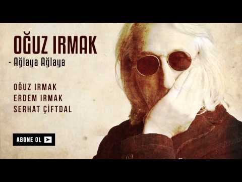 Oğuz Irmak - Ağlaya Ağlaya